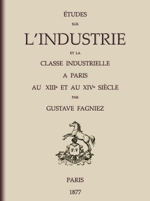 [Gutenberg 59365] • Études sur l'industrie et la classe industrielle à Paris au XIIIe et au XIVe siècle